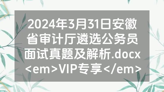 2024年3月31日安徽省审计厅遴选公务员面试真题及解析.docx<em>VIP专享</em>