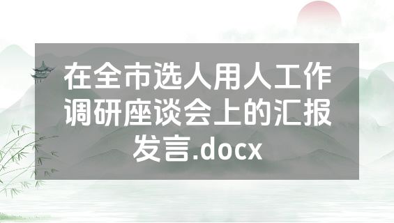在全市选人用人工作调研座谈会上的汇报发言.docx