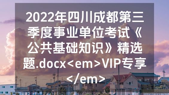 2022年四川成都第三季度事业单位考试《公共基础知识》精选题.docx<em>VIP专享</em>