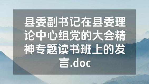 县委副书记在县委理论中心组党的大会精神专题读书班上的发言.doc