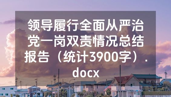 领导履行全面从严治党一岗双责情况总结报告（统计3900字）.docx