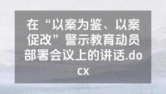 在“以案为鉴、以案促改”警示教育动员部署会议上的讲话.docx