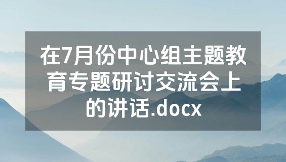 在7月份中心组主题教育专题研讨交流会上的讲话.docx