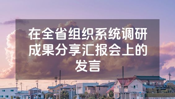 在全省组织系统调研成果分享汇报会上的发言