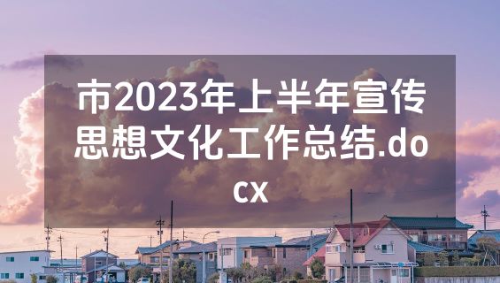 市2023年上半年宣传思想文化工作总结.docx