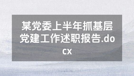 某党委上半年抓基层党建工作述职报告.docx