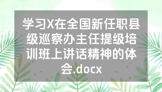 学习X在全国新任职县级巡察办主任提级培训班上讲话精神的体会.docx