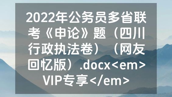 2022年公务员多省联考《申论》题（四川行政执法卷）（网友回忆版）.docx<em>VIP专享</em>