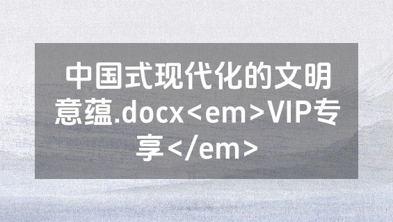 中国式现代化的文明意蕴.docx<em>VIP专享</em>