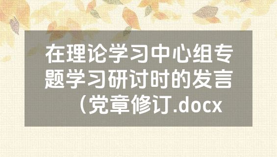 在理论学习中心组专题学习研讨时的发言（党章修订.docx
