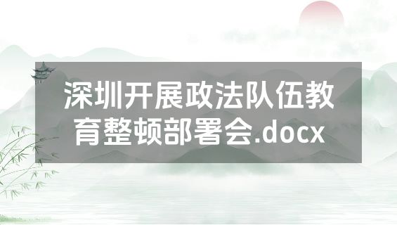 深圳开展政法队伍教育整顿部署会.docx