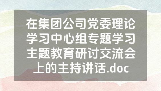 在集团公司党委理论学习中心组专题学习主题教育研讨交流会上的主持讲话.doc