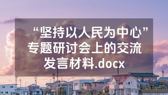 “坚持以人民为中心”专题研讨会上的交流发言材料.docx
