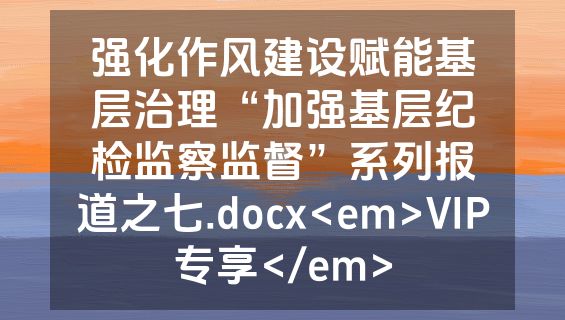 强化作风建设赋能基层治理“加强基层纪检监察监督”系列报道之七.docx<em>VIP专享</em>