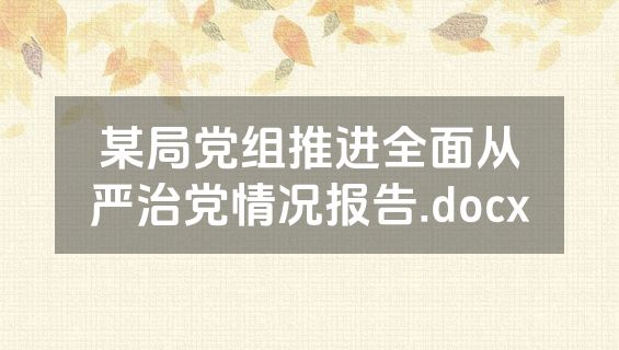 某局党组推进全面从严治党情况报告.docx