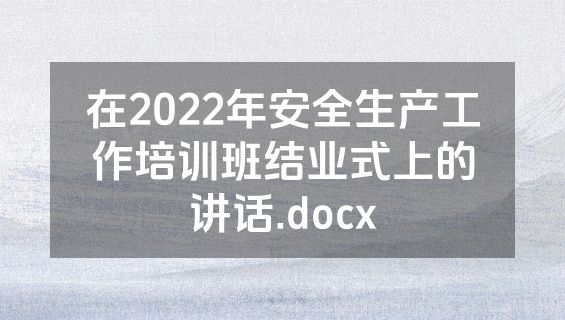 在2022年安全生产工作培训班结业式上的讲话.docx
