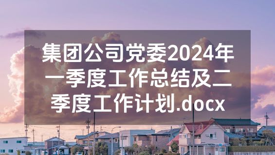 集团公司党委2024年一季度工作总结及二季度工作计划.docx