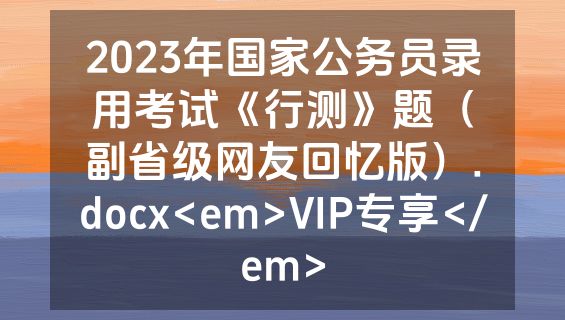 2023年国家公务员录用考试《行测》题（副省级网友回忆版）.docx<em>VIP专享</em>