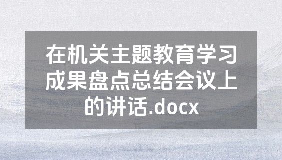在机关主题教育学习成果盘点总结会议上的讲话.docx