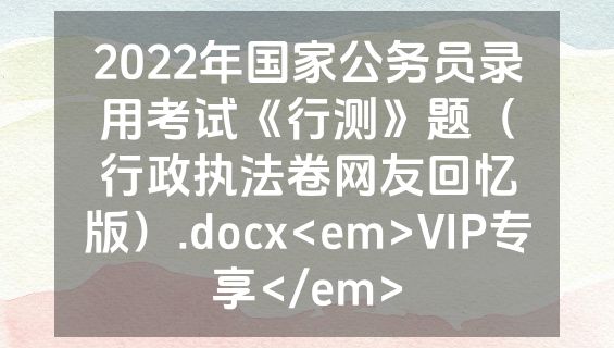 2022年国家公务员录用考试《行测》题（行政执法卷网友回忆版）.docx<em>VIP专享</em>