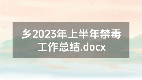 乡2023年上半年禁毒工作总结.docx