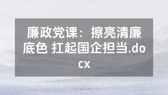 廉政党课：擦亮清廉底色 扛起国企担当.docx