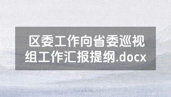 区委工作向省委巡视组工作汇报提纲.docx
