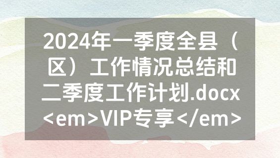 2024年一季度全县（区）工作情况总结和二季度工作计划.docx<em>VIP专享</em>