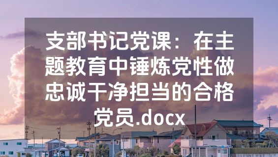 支部书记党课：在主题教育中锤炼党性做忠诚干净担当的合格党员.docx