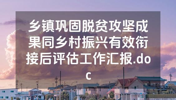 乡镇巩固脱贫攻坚成果同乡村振兴有效衔接后评估工作汇报.doc