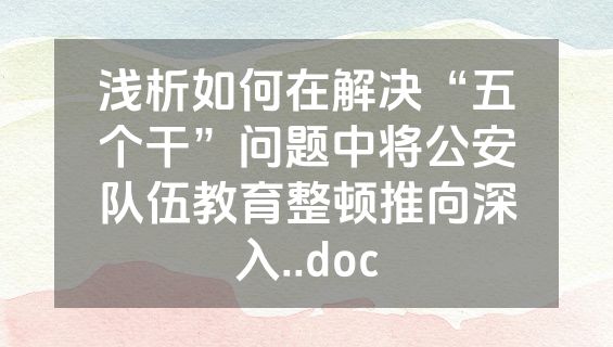 浅析如何在解决“五个干”问题中将公安队伍教育整顿推向深入..doc