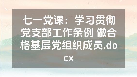 七一党课：学习贯彻党支部工作条例 做合格基层党组织成员.docx