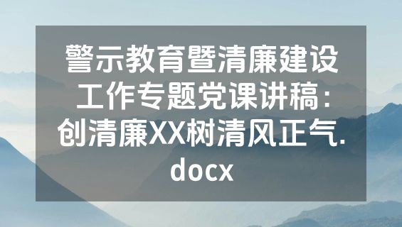 警示教育暨清廉建设工作专题党课讲稿：创清廉XX树清风正气.docx