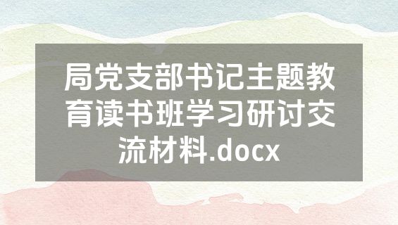 局党支部书记主题教育读书班学习研讨交流材料.docx