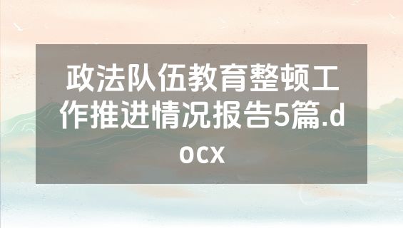 政法队伍教育整顿工作推进情况报告5篇.docx
