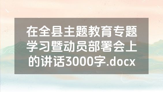 在全县主题教育专题学习暨动员部署会上的讲话3000字.docx