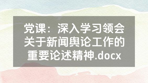 党课：深入学习领会关于新闻舆论工作的重要论述精神.docx