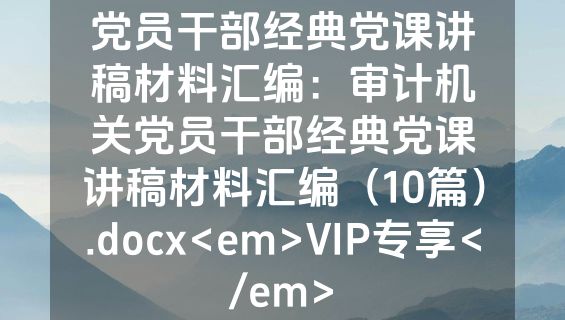 党员干部经典党课讲稿材料汇编：审计机关党员干部经典党课讲稿材料汇编（10篇）.docx<em>VIP专享</em>