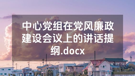 中心党组在党风廉政建设会议上的讲话提纲.docx