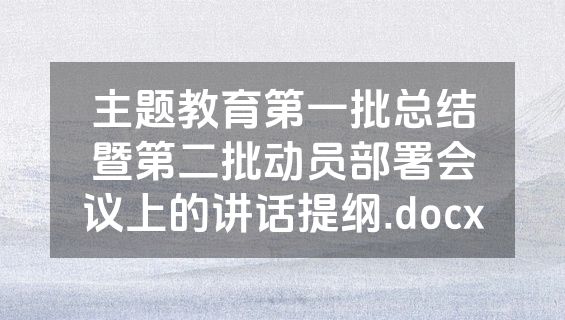 主题教育第一批总结暨第二批动员部署会议上的讲话提纲.docx
