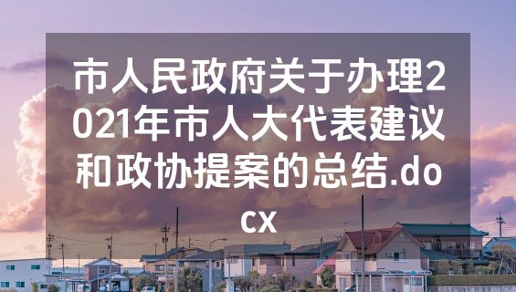 市人民政府关于办理2021年市人大代表建议和政协提案的总结.docx