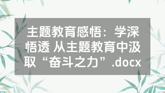 主题教育感悟：学深悟透 从主题教育中汲取“奋斗之力”.docx