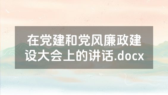 在党建和党风廉政建设大会上的讲话.docx