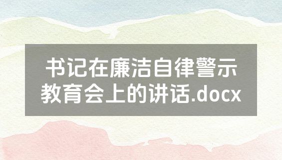 书记在廉洁自律警示教育会上的讲话.docx