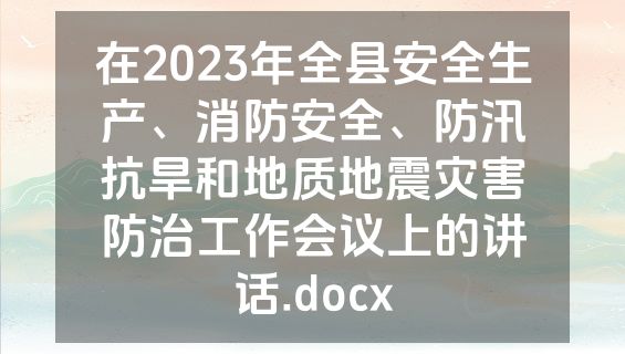 在2023年全县安全生产、消防安全、防汛抗旱和地质地震灾害防治工作会议上的讲话.docx