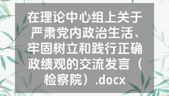 在理论中心组上关于严肃党内政治生活、牢固树立和践行正确政绩观的交流发言（检察院）.docx