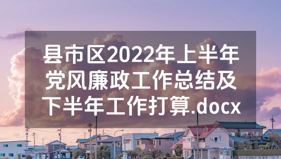 县市区2022年上半年党风廉政工作总结及下半年工作打算.docx