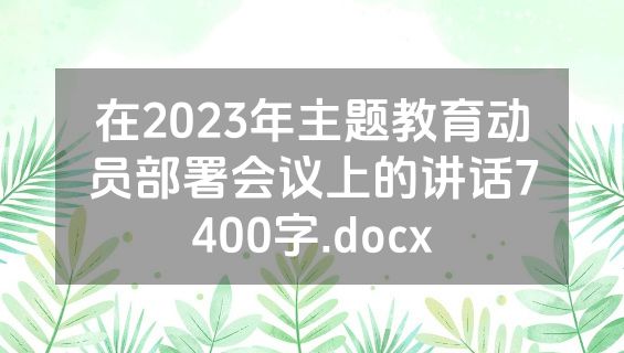 在2023年主题教育动员部署会议上的讲话7400字.docx