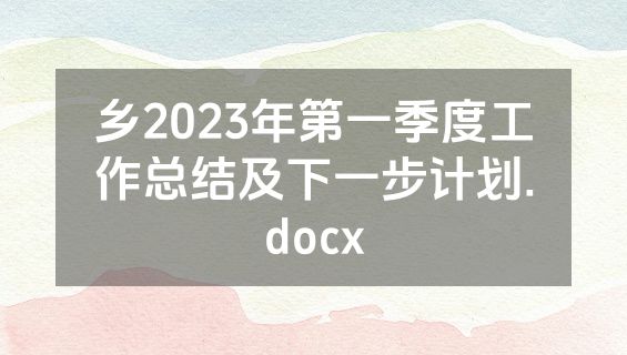 乡2023年第一季度工作总结及下一步计划.docx