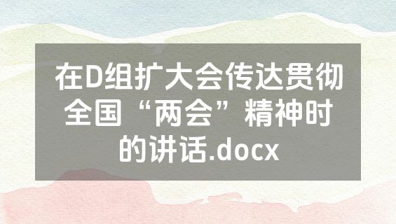 在D组扩大会传达贯彻全国“两会”精神时的讲话.docx